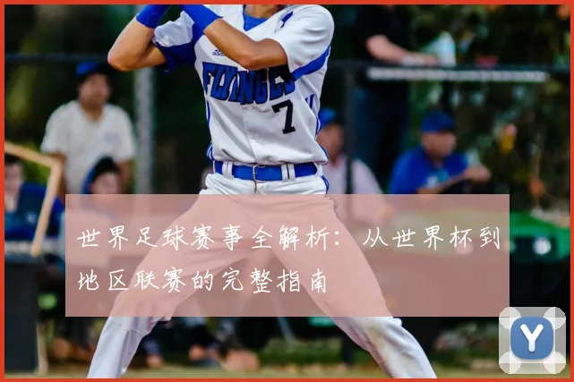 世界足球赛事全解析:从世界杯到地区联赛的完整指南